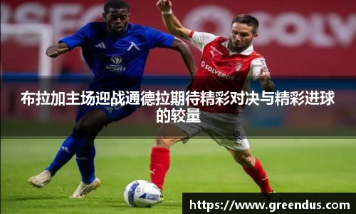 beats365布拉加主场迎战通德拉期待精彩对决与精彩进球的较量
