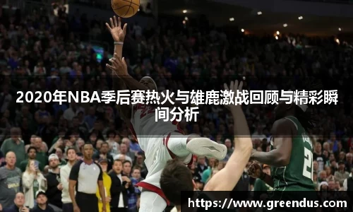 beats3652020年NBA季后赛热火与雄鹿激战回顾与精彩瞬间分析
